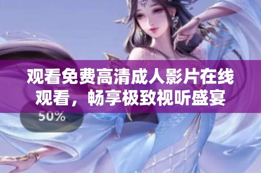 观看免费高清成人影片在线观看，畅享极致视听盛宴