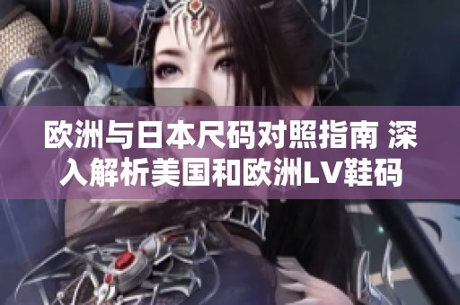 欧洲与日本尺码对照指南 深入解析美国和欧洲LV鞋码