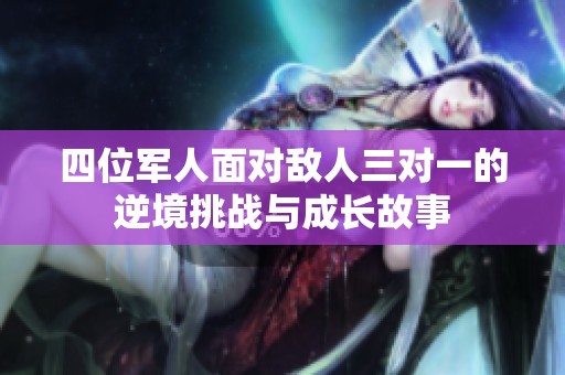 四位军人面对敌人三对一的逆境挑战与成长故事