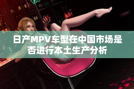 日产MPV车型在中国市场是否进行本土生产分析