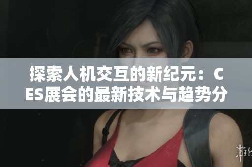 探索人机交互的新纪元：CES展会的最新技术与趋势分析
