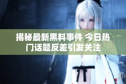 揭秘最新黑料事件 今日热门话题反差引发关注
