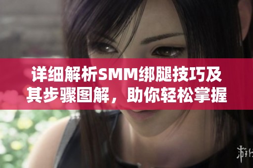 详细解析SMM绑腿技巧及其步骤图解，助你轻松掌握方法