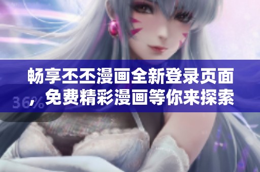 畅享丕丕漫画全新登录页面，免费精彩漫画等你来探索