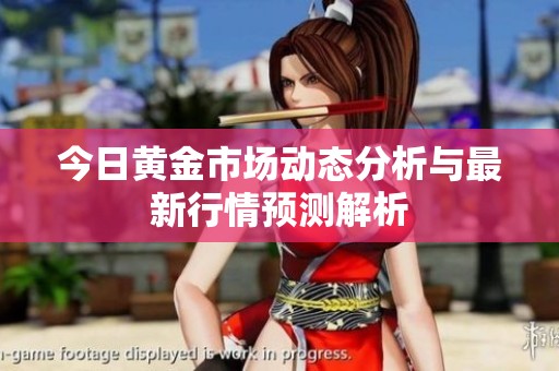 今日黄金市场动态分析与最新行情预测解析