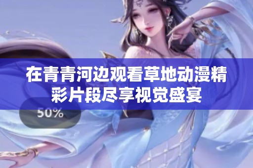 在青青河边观看草地动漫精彩片段尽享视觉盛宴