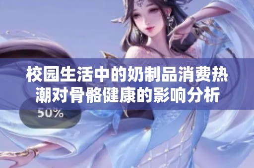 校园生活中的奶制品消费热潮对骨骼健康的影响分析