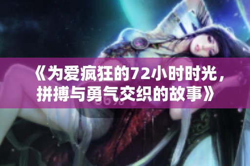 《为爱疯狂的72小时时光，拼搏与勇气交织的故事》