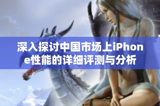 深入探讨中国市场上iPhone性能的详细评测与分析