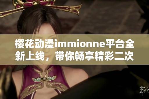 樱花动漫immionne平台全新上线，带你畅享精彩二次元世界