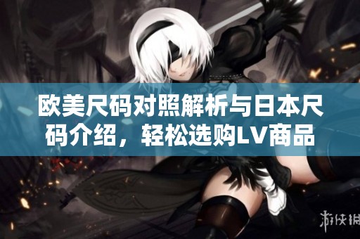 欧美尺码对照解析与日本尺码介绍，轻松选购LV商品