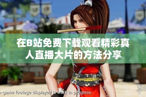 在B站免费下载观看精彩真人直播大片的方法分享