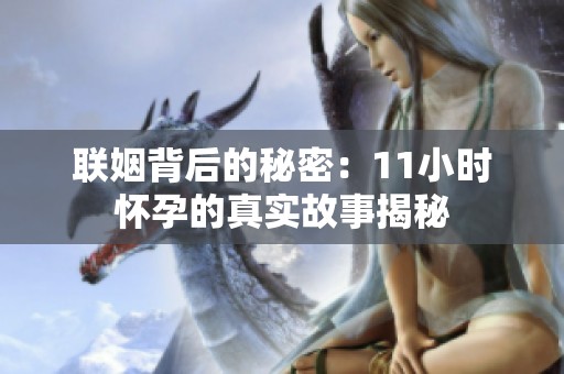 联姻背后的秘密：11小时怀孕的真实故事揭秘