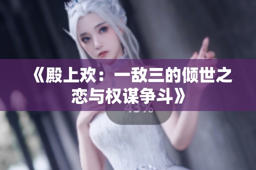 《殿上欢：一敌三的倾世之恋与权谋争斗》