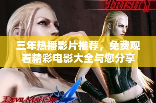 三年热播影片推荐，免费观看精彩电影大全与您分享