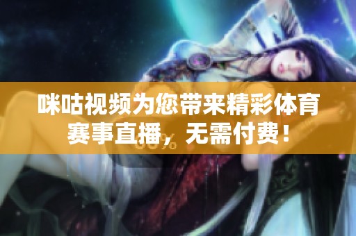 咪咕视频为您带来精彩体育赛事直播，无需付费！