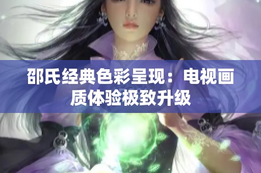 邵氏经典色彩呈现：电视画质体验极致升级
