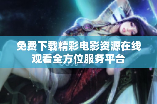 免费下载精彩电影资源在线观看全方位服务平台