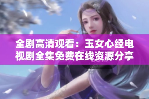全剧高清观看：玉女心经电视剧全集免费在线资源分享