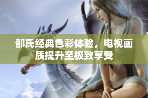 邵氏经典色彩体验，电视画质提升至极致享受
