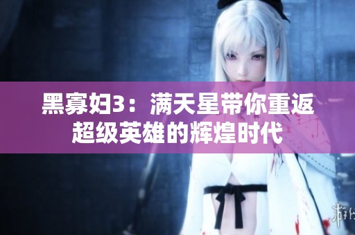 黑寡妇3：满天星带你重返超级英雄的辉煌时代