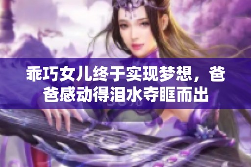 乖巧女儿终于实现梦想，爸爸感动得泪水夺眶而出