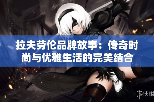 拉夫劳伦品牌故事：传奇时尚与优雅生活的完美结合