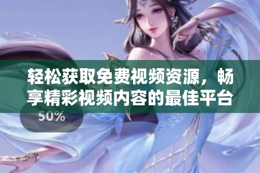 轻松获取免费视频资源，畅享精彩视频内容的最佳平台