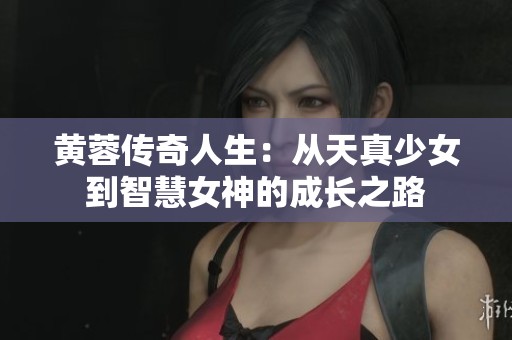 黄蓉传奇人生：从天真少女到智慧女神的成长之路
