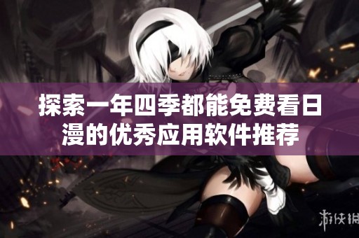 探索一年四季都能免费看日漫的优秀应用软件推荐