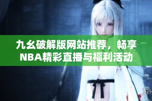 九幺破解版网站推荐，畅享NBA精彩直播与福利活动