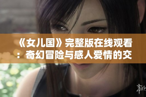 《女儿国》完整版在线观看：奇幻冒险与感人爱情的交汇之旅