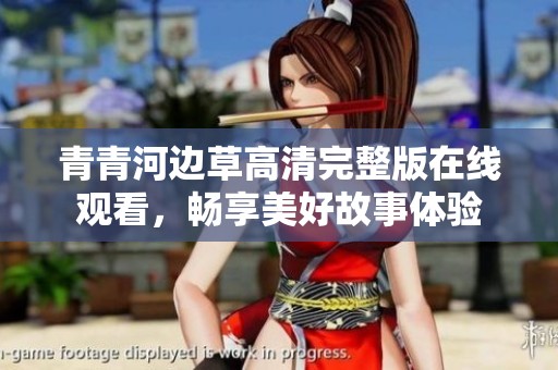青青河边草高清完整版在线观看，畅享美好故事体验
