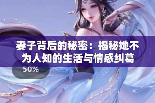 妻子背后的秘密：揭秘她不为人知的生活与情感纠葛