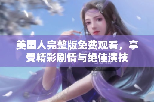美国人完整版免费观看，享受精彩剧情与绝佳演技