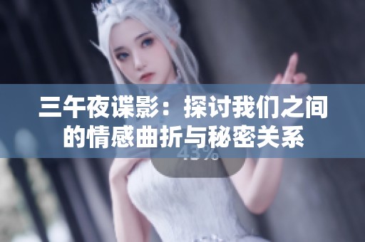 三午夜谍影：探讨我们之间的情感曲折与秘密关系