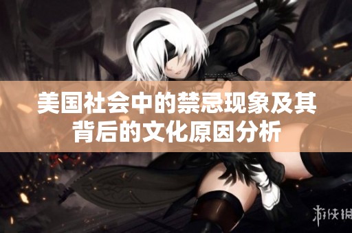 美国社会中的禁忌现象及其背后的文化原因分析