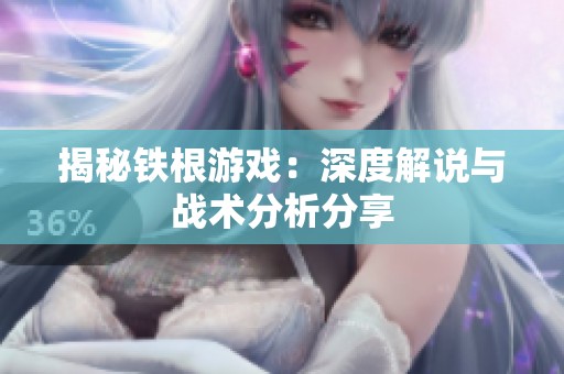 揭秘铁根游戏：深度解说与战术分析分享