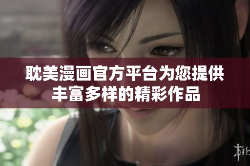 耽美漫画官方平台为您提供丰富多样的精彩作品