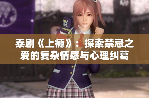 泰剧《上瘾》：探索禁忌之爱的复杂情感与心理纠葛