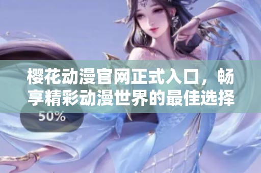 樱花动漫官网正式入口，畅享精彩动漫世界的最佳选择
