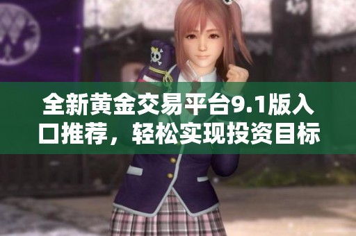 全新黄金交易平台9.1版入口推荐，轻松实现投资目标