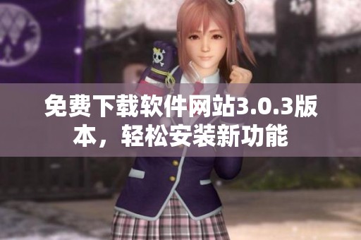 免费下载软件网站3.0.3版本，轻松安装新功能