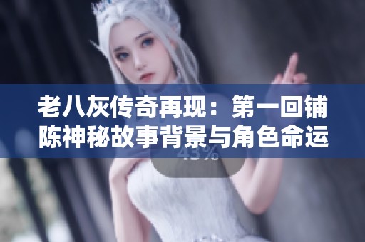 老八灰传奇再现：第一回铺陈神秘故事背景与角色命运