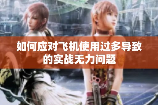 如何应对飞机使用过多导致的实战无力问题