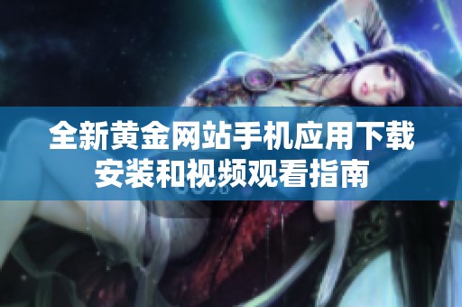 全新黄金网站手机应用下载安装和视频观看指南