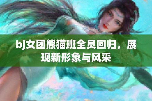 bj女团熊猫班全员回归，展现新形象与风采