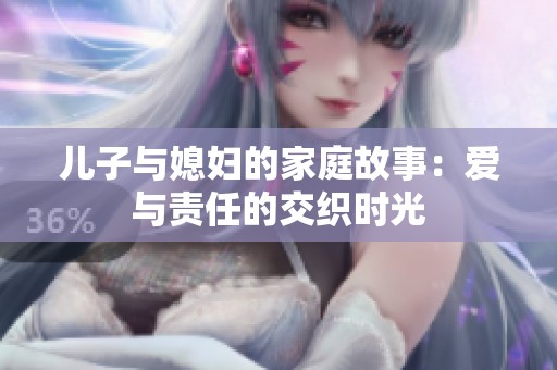 儿子与媳妇的家庭故事：爱与责任的交织时光