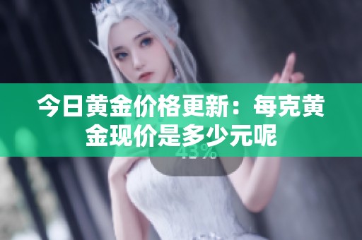 今日黄金价格更新：每克黄金现价是多少元呢