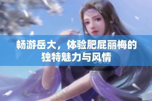 畅游岳大，体验肥屁丽梅的独特魅力与风情